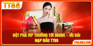 Đột Phá Vip Thưởng Tới 8888k – Ưu Đãi Nạp Đầu Tại TT88