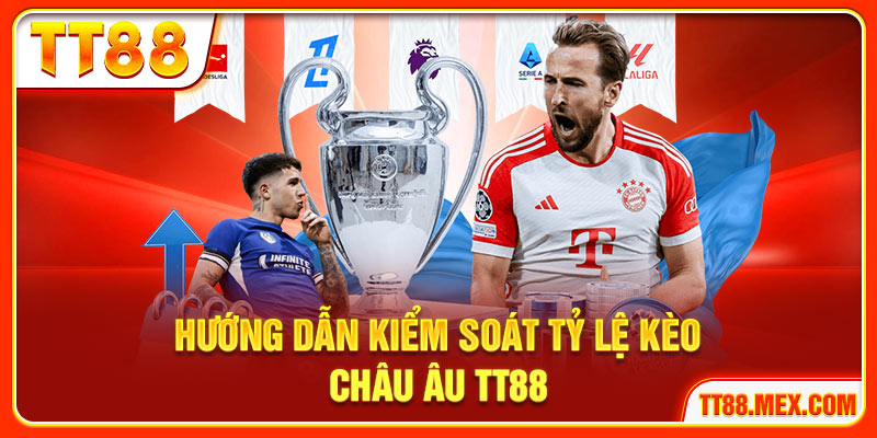 Hướng dẫn kiểm soát tỷ lệ kèo Châu Âu TT88