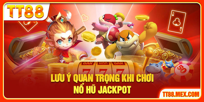 Lưu ý quan trọng khi chơi nổ hũ jackpot